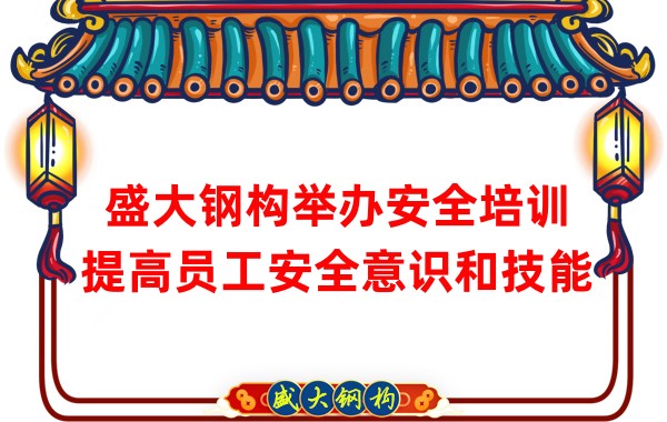 盛大鋼構(gòu)舉辦安全培訓(xùn)，提高員工安全意識和技能